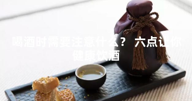 喝酒时需要注意什么？ 六点让你健康饮酒